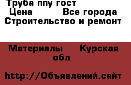 Труба ппу гост 30732-2006 › Цена ­ 333 - Все города Строительство и ремонт » Материалы   . Курская обл.